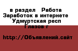  в раздел : Работа » Заработок в интернете . Удмуртская респ.,Глазов г.